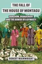The Fall of the House of Montagu : Dukedom, Debauchery and the Demise of a Dynasty - 9781838959555