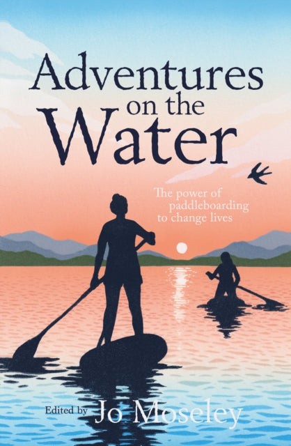 Adventures on the Water : The power of paddleboarding to change lives - 9781839812750