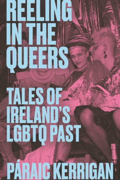 Reeling in the Queers : Tales of Ireland’s LGBTQ Past - 9781848409224
