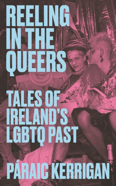 Reeling in the Queers : Tales of Ireland’s LGBTQ Past - 9781848409224