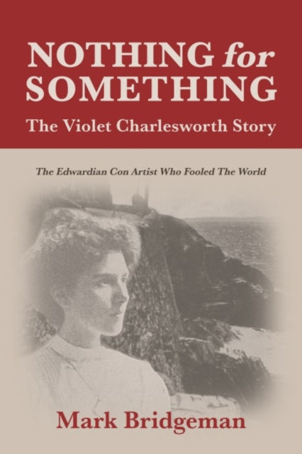 Nothing for Something, The Violet Charlesworth Story : The Edwardian Con Artist who Fooled the World - 9781849955973