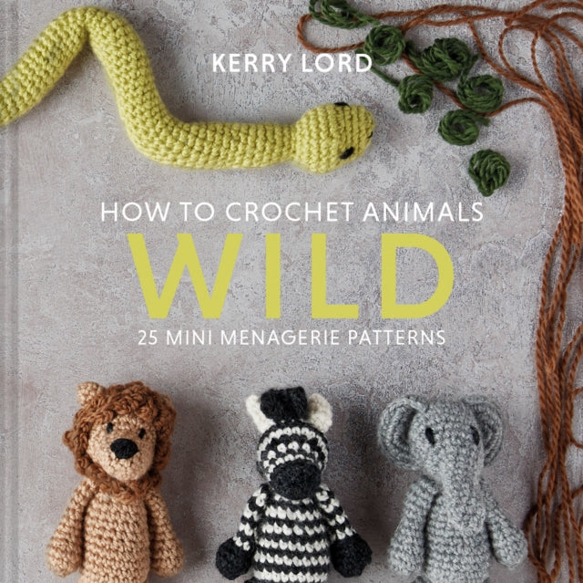 How to Crochet Animals: Wild : 25 Mini Menagerie Patterns - 9781911641773