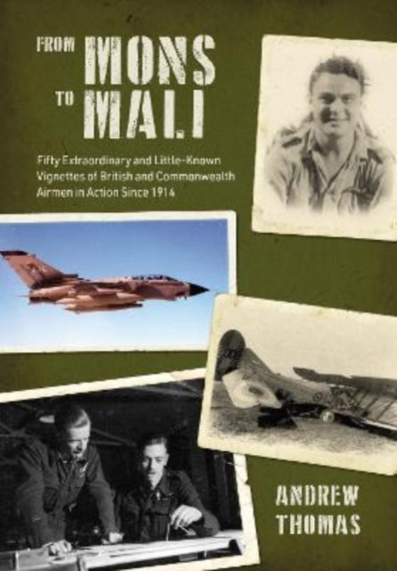From Mons to Mali : Fifty Extraordinary and Little-Known Vignettes of British and Commonwealth Airmen in Action since 1914 - 9781911667407