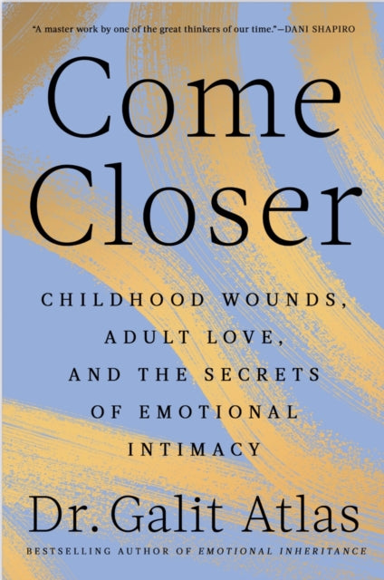 Come Closer : Childhood Wounds, Adult Love and the Secrets of Emotional Intimacy