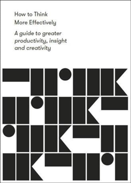 How to Think More Effectively : a guide to greater productivity, insight and creativity - 9781912891139