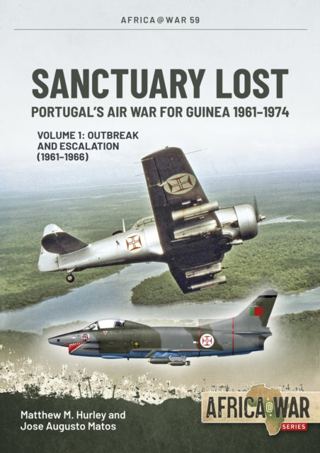 Sanctuary Lost: Portugal's Air War for Guinea 1961-1974 Volume 1 : Outbreak and Escalation (1961-1966) - 9781914059995