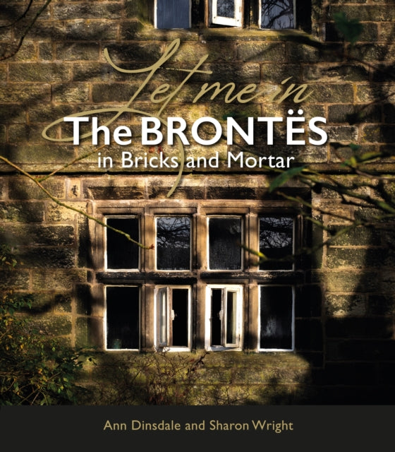 Let Me In : The Brontes in Bricks and Mortar - 9781914227790