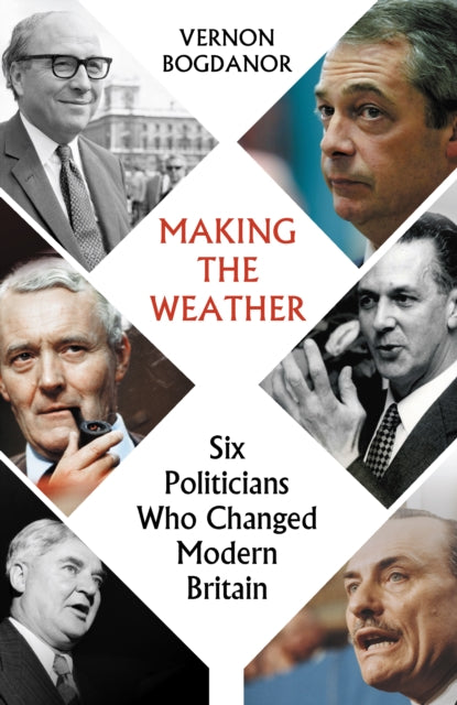 Making the Weather : Six Politicians Who Changed Modern Britain - 9781914979330