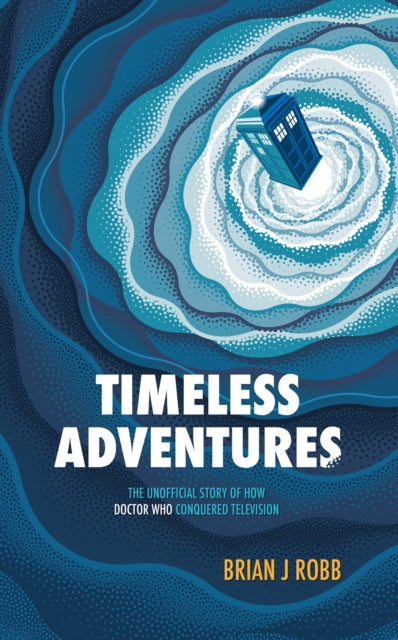 Timeless Adventures : The Unofficial Story of How Doctor Who Conquered Television - 9781915359070