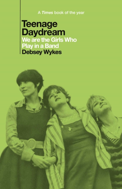 Teenage Daydream : We are the Girls Who Play in a Band: A Times Book of the Year 2025