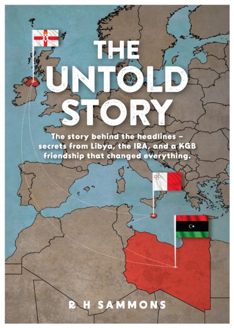 The Untold Story : The story behind the headlines - secrets from Libya, the IRA, and a KGB friendship that changed everything