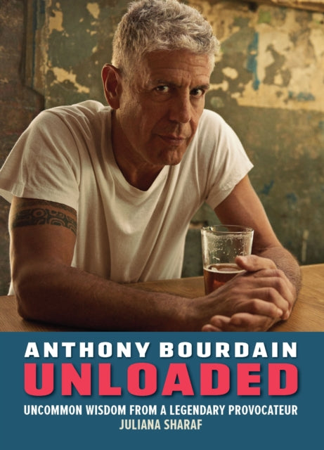Anthony Bourdain Unloaded : The uncommon wisdom of a legendary provocateur - 9781956403725