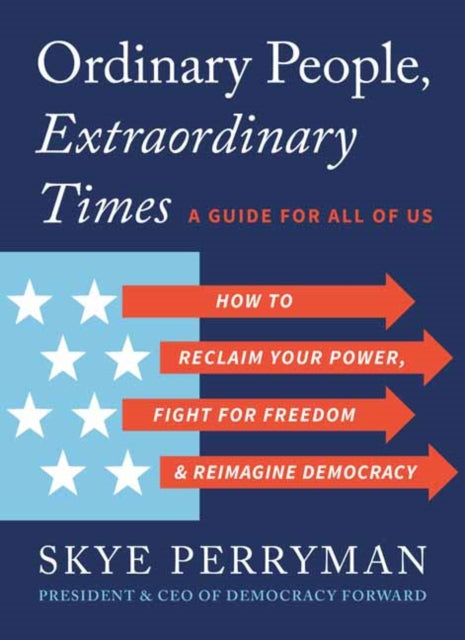 Ordinary People, Extraordinary Times : How to Reclaim Your Power, Fight for Freedom, and Reimagine Democracy