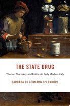The State Drug : Theriac, Pharmacy, and Politics in Early Modern Italy, front cover