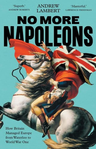 No More Napoleons : How Britain Managed Europe from Waterloo to World War One