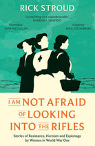 I Am Not Afraid of Looking into the Rifles : Women of the Resistance in World War One, front cover