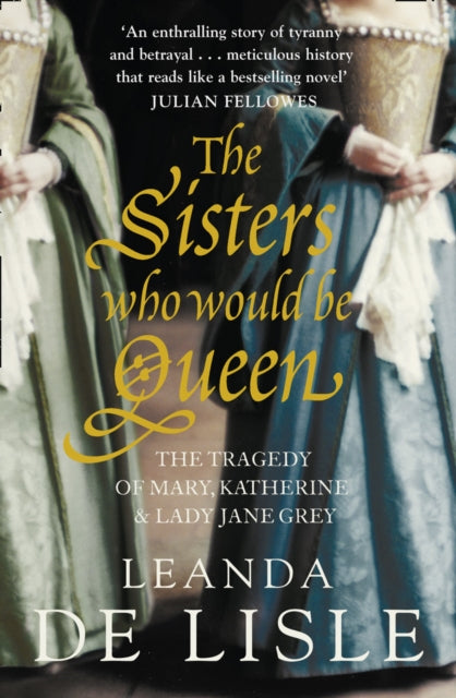 The Sisters Who Would Be Queen : The Tragedy of Mary, Katherine and Lady Jane Grey - 9780007219063
