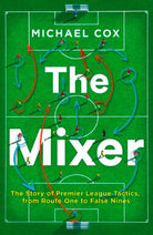 The Mixer : The Story of Premier League Tactics, from Route One to False Nines - 9780008215552
