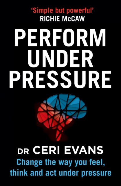 Perform Under Pressure : Change the Way You Feel, Think and Act Under Pressure - 9780008313166