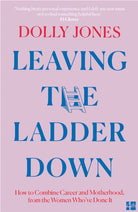 Leaving the Ladder Down : How to Combine Career and Motherhood, from the Women Who’Ve Done it
