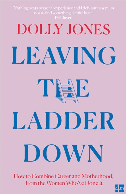 Leaving the Ladder Down : How to Combine Career and Motherhood, from the Women Who’Ve Done it