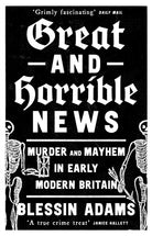 Great and Horrible News : Murder and Mayhem in Early Modern Britain - 9780008500269