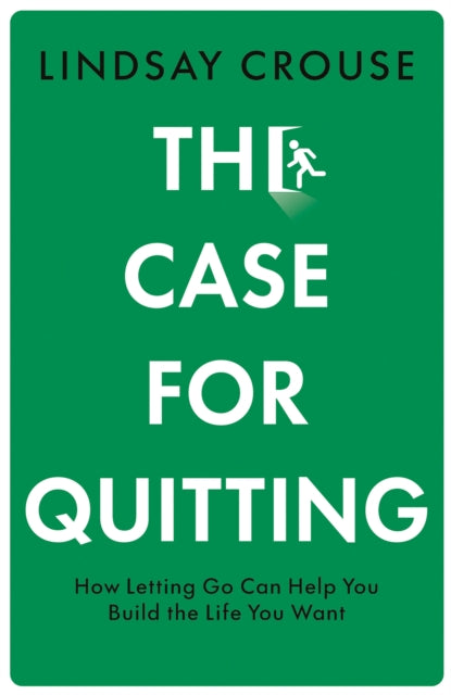 The Case for Quitting : How Letting Go Can Help You Build the Life You Want
