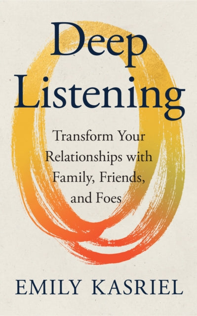Deep Listening : Transform Your Relationships with Family, Friends and Foes - 9780008653323