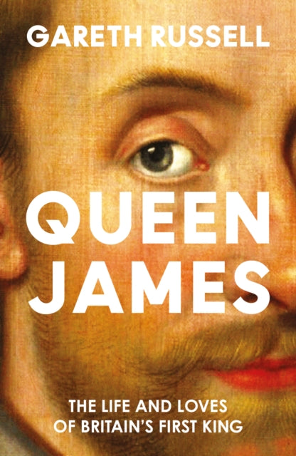 Queen James : The Life and Loves of Britain’s First King - 9780008660857