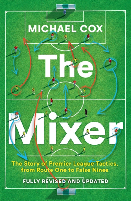 The Mixer : The Story of Premier League Tactics, from Route One to False Nines - 9780008708313