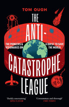 The Anti-Catastrophe League : The Pioneers and Visionaries on a Quest to Save the World