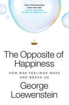 The Opposite of Happiness : How Bad Feelings Make and Break Us