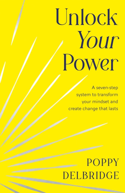 Unlock Your Power : A Seven-Step System to Transform Your Mindset and Create Change That Lasts