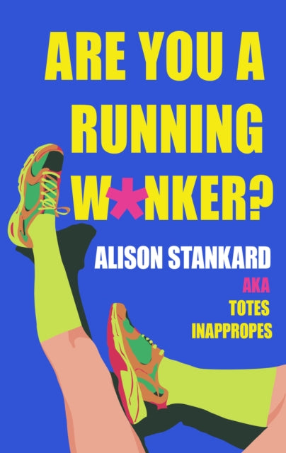 Are You a Running W*nker? : The Life Changing Magic of Propelling Yourself Forward Slightly Faster Than Walking
