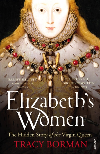 Elizabeth's Women : The Hidden Story of the Virgin Queen - 9780099548621