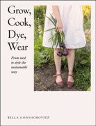Grow, Cook, Dye, Wear : From Seed to Style the Sustainable Way - 9780241536445