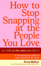 How to Stop Snapping at the People You Love (As Well As the Ones You Don’t) : A compassionate guide to rage, regulation and repair
