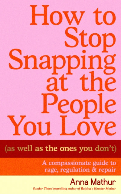 How to Stop Snapping at the People You Love (As Well As the Ones You Don’t) : A compassionate guide to rage, regulation and repair