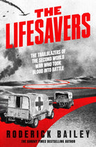 The Lifesavers : The Trailblazers of the Second World War Who Took Blood into Battle
