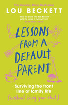 Lessons from a Default Parent : Surviving the Front Line of Family Life (Without Losing Your Sh*t)