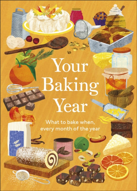 Your Baking Year : What to Bake When, Every Month of the Year
