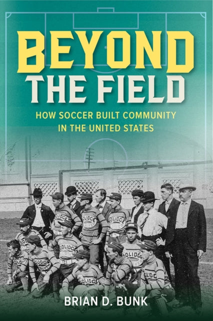 Beyond the Field : How Soccer Built Community in the United States - 9780252088780