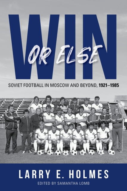 Win or Else : Soviet Football in Moscow and Beyond, 1921–1985 - 9780253069634