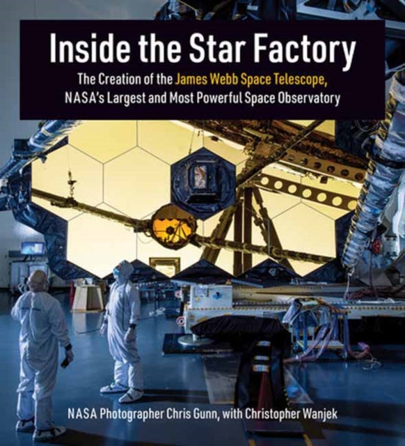 Inside the Star Factory : The Creation of the James Webb Space Telescope, NASA's Largest and Most PowerfulSpace Observatory - 9780262047906