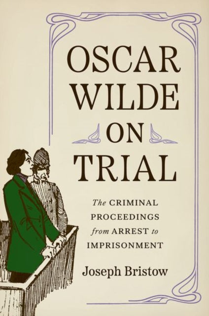 Oscar Wilde on Trial : The Criminal Proceedings, from Arrest to Imprisonment - 9780300222722