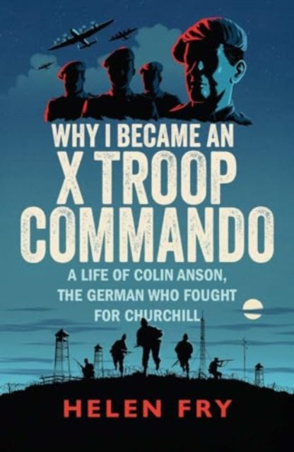 Why I Became an X Troop Commando : A Life of Colin Anson, the German who Fought for Churchill - 9780300279511