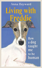 Living with Freddie : How a dog taught me to be human - 'the canine answer to Raising Hare or H is for Hawk'