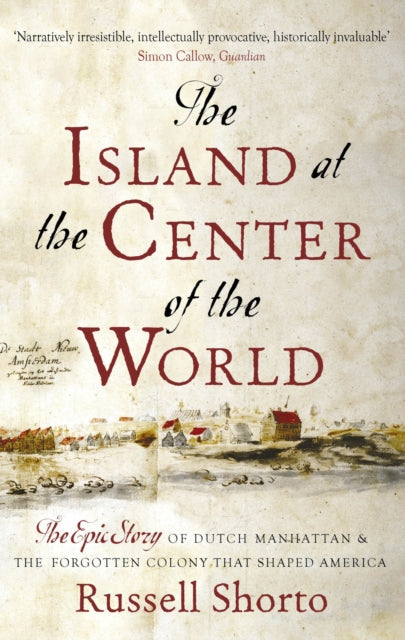 The Island at the Center of the World : The Epic Story of Dutch Manhattan and the Forgotten Colony that Shaped America - 9780349140209