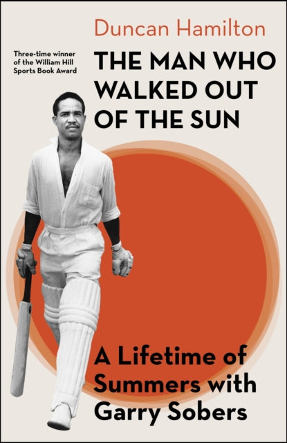The Man Who Walked Out of the Sun : A Lifetime of Summers with Garry Sobers