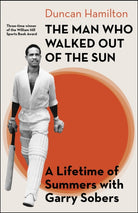 The Man Who Walked Out of the Sun : A Lifetime of Summers with Garry Sobers